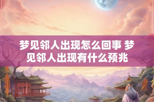 梦见邻人出现怎么回事 梦见邻人出现有什么预兆