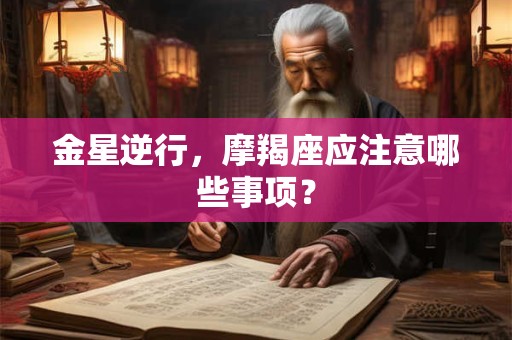 金星逆行，摩羯座应注意哪些事项？