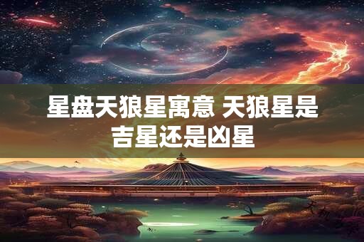 星盘天狼星寓意 天狼星是吉星还是凶星