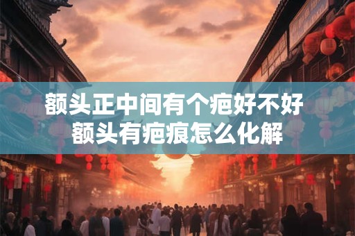 额头正中间有个疤好不好 额头有疤痕怎么化解