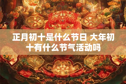 正月初十是什么节日 大年初十有什么节气活动吗