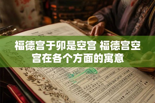 福德宫于卯是空宫 福德宫空宫在各个方面的寓意