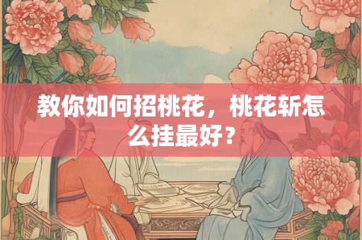 教你如何招桃花，桃花斩怎么挂最好？