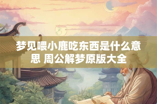 梦见喂小鹿吃东西是什么意思 周公解梦原版大全