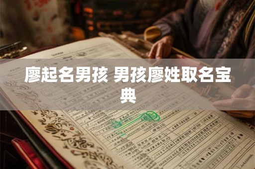 廖起名男孩 男孩廖姓取名宝典