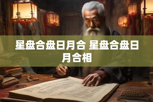 星盘合盘日月合 星盘合盘日月合相