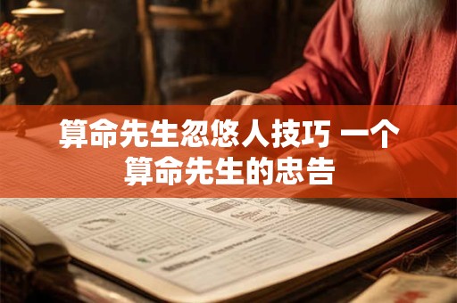 算命先生忽悠人技巧 一个算命先生的忠告