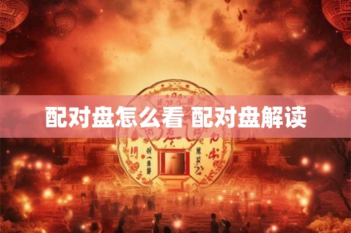 配对盘怎么看 配对盘解读