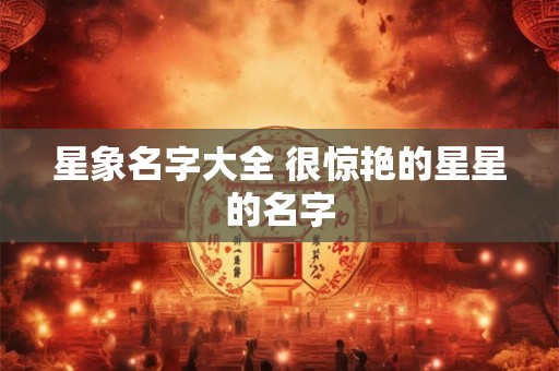 星象名字大全 很惊艳的星星的名字