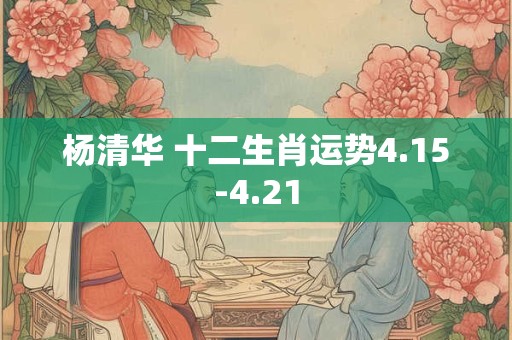 杨清华 十二生肖运势4.15-4.21