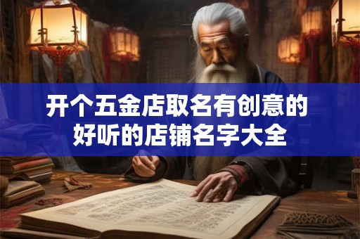 开个五金店取名有创意的 好听的店铺名字大全