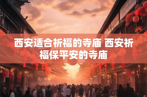 西安适合祈福的寺庙 西安祈福保平安的寺庙