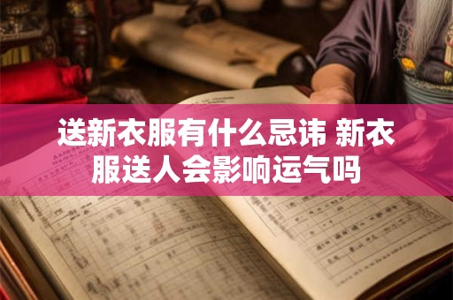 送新衣服有什么忌讳 新衣服送人会影响运气吗