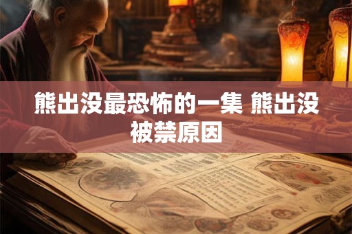 熊出没最恐怖的一集 熊出没被禁原因