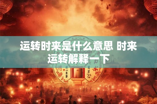 运转时来是什么意思 时来运转解释一下