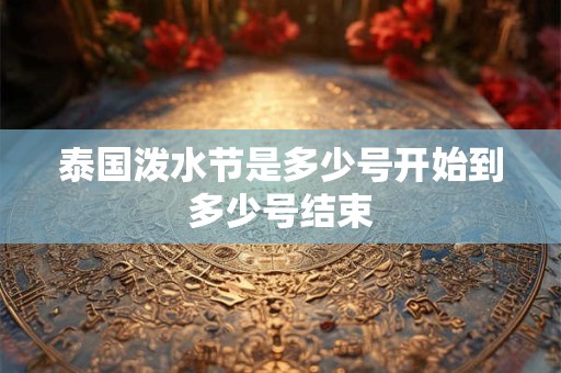 泰国泼水节是多少号开始到多少号结束