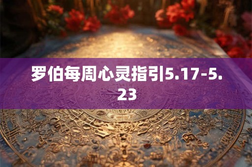 罗伯每周心灵指引5.17-5.23