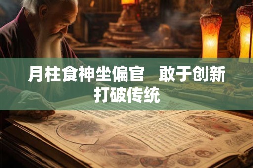 月柱食神坐偏官   敢于创新打破传统