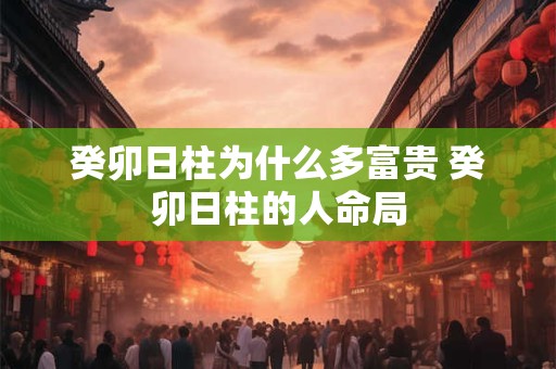 癸卯日柱为什么多富贵 癸卯日柱的人命局