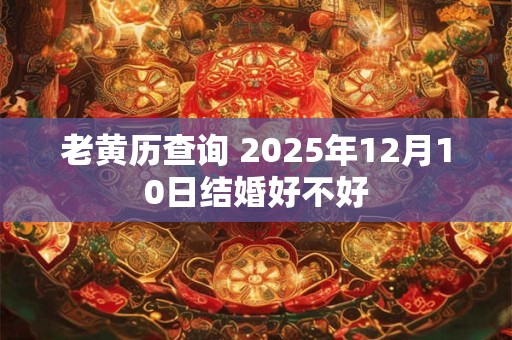 老黄历查询 2025年12月10日结婚好不好
