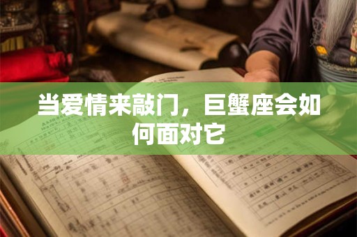 当爱情来敲门，巨蟹座会如何面对它