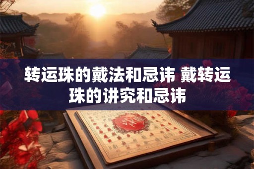 转运珠的戴法和忌讳 戴转运珠的讲究和忌讳