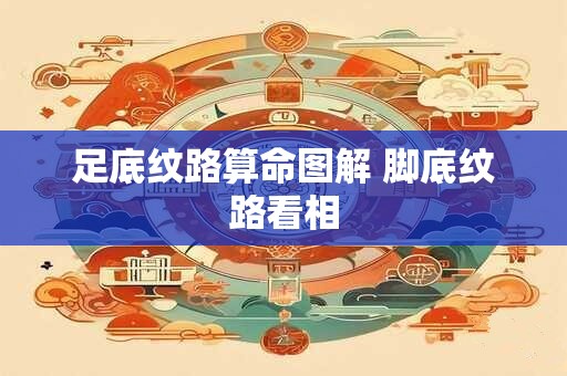 足底纹路算命图解 脚底纹路看相