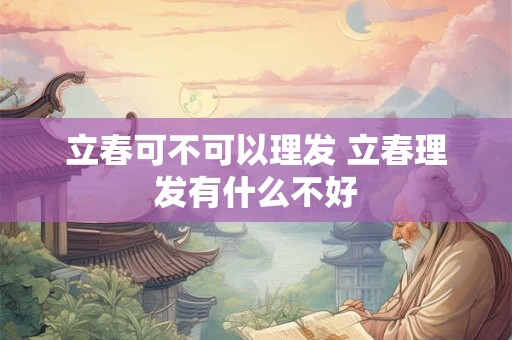 立春可不可以理发 立春理发有什么不好