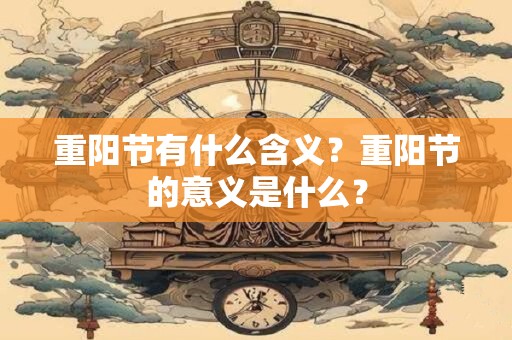 重阳节有什么含义？重阳节的意义是什么？