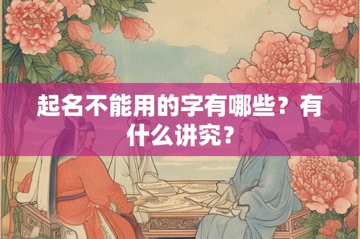 起名不能用的字有哪些？有什么讲究？