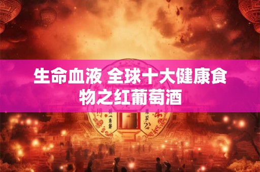 生命血液 全球十大健康食物之红葡萄酒