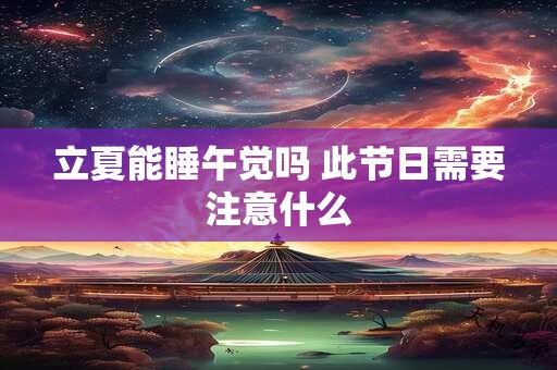 立夏能睡午觉吗 此节日需要注意什么