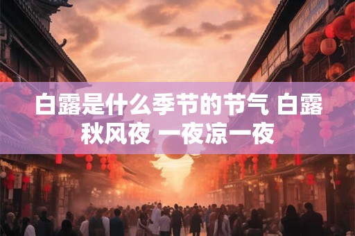 白露是什么季节的节气 白露秋风夜 一夜凉一夜
