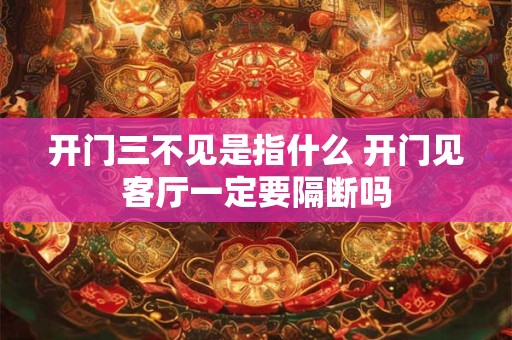 开门三不见是指什么 开门见客厅一定要隔断吗