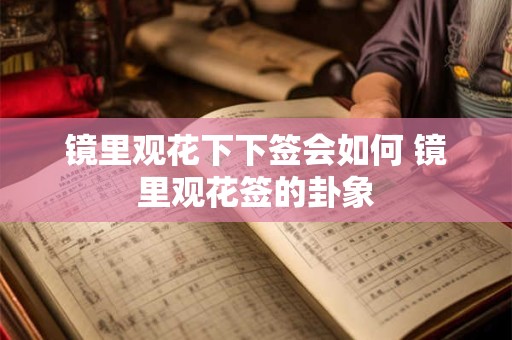镜里观花下下签会如何 镜里观花签的卦象