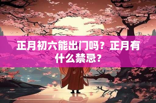 正月初六能出门吗？正月有什么禁忌？