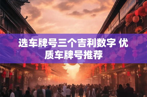 选车牌号三个吉利数字 优质车牌号推荐