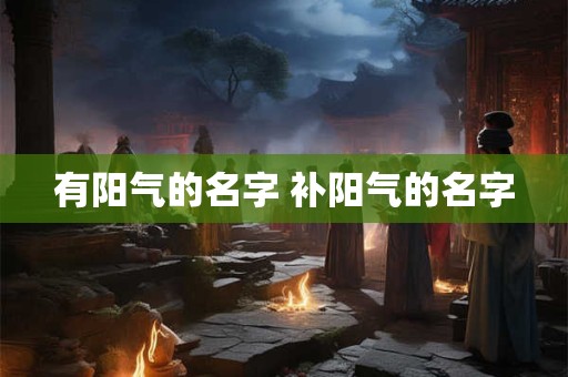 有阳气的名字 补阳气的名字