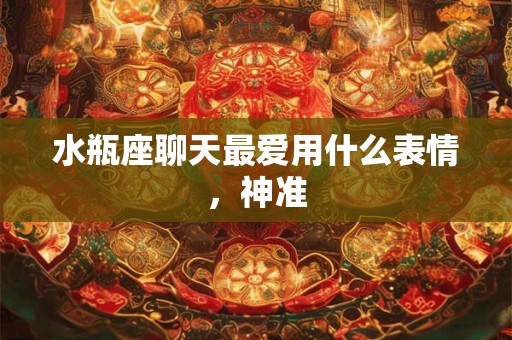 水瓶座聊天最爱用什么表情，神准