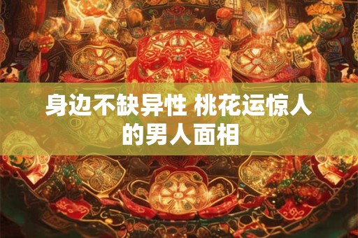 身边不缺异性 桃花运惊人的男人面相