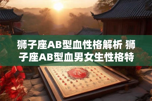 狮子座AB型血性格解析 狮子座AB型血男女生性格特点