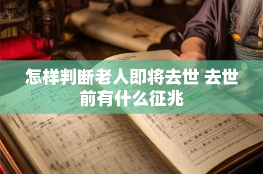 怎样判断老人即将去世 去世前有什么征兆
