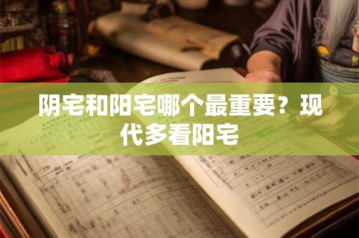 阴宅和阳宅哪个最重要？现代多看阳宅