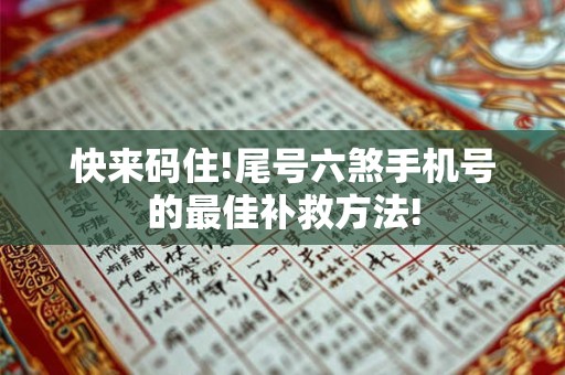 快来码住!尾号六煞手机号的最佳补救方法!