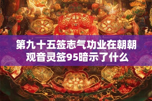 第九十五签志气功业在朝朝 观音灵签95暗示了什么