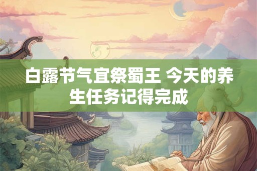 白露节气宜祭蜀王 今天的养生任务记得完成