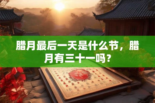 腊月最后一天是什么节，腊月有三十一吗？