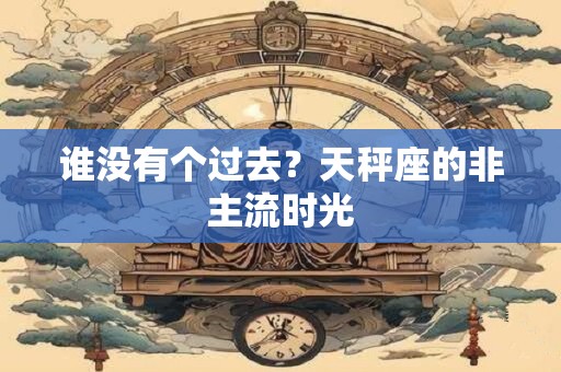 谁没有个过去？天秤座的非主流时光