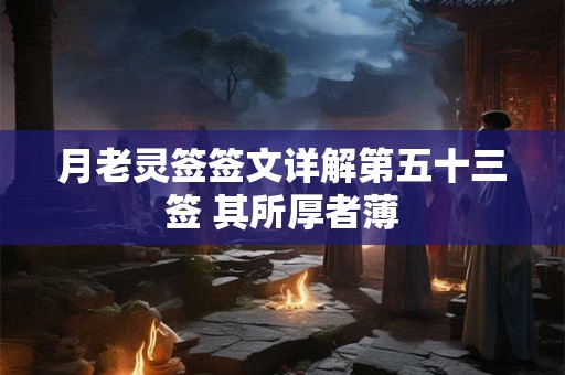月老灵签签文详解第五十三签 其所厚者薄