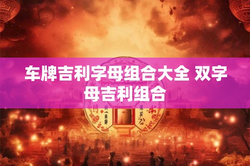 车牌吉利字母组合大全 双字母吉利组合